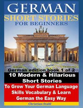 Paperback German Short Stories for Beginners 10 Modern & Hilarious Short Stories to Grow Your German Language Skills, Vocabulary & Learn German the Easy Way: Ge Book