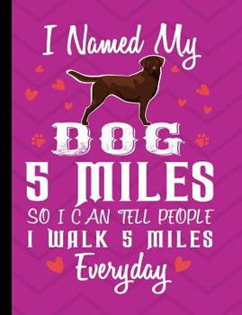 Paperback I Named My Dog 5 Miles So I Can Tell People I Walk 5 Miles Everyday: Chocolate Labrador Dog School Notebook 100 Pages Wide Ruled Paper Book