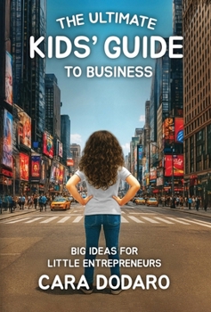 The Ultimate Kids' Guide to Business: Big Ideas for Little Entrepreneurs