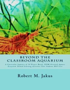 Paperback Beyond the Classroom Aquarium: A Curricular Sequence of 14 Project Based, Stem Oriented Aquatic Ecosystem Themed Learning Activities Your Students Will Love Book