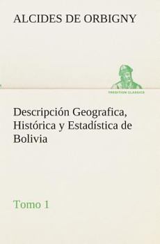 Paperback Descripción Geografica, Histórica y Estadística de Bolivia, Tomo 1. [Spanish] Book