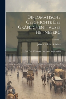 Diplomatische Geschichte Des Gr�flichen Hauses Henneberg: Mit CCLV. Urkunden Und Neun Kupfertafeln; Volume 1