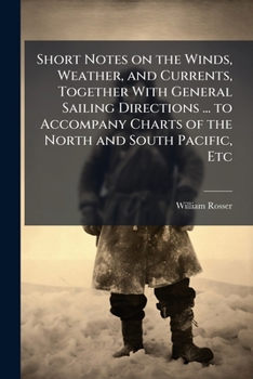 Paperback Short Notes on the Winds, Weather, and Currents, Together With General Sailing Directions ... to Accompany Charts of the North and South Pacific, Etc Book