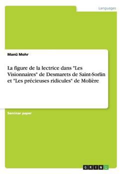 Paperback La figure de la lectrice dans "Les Visionnaires" de Desmarets de Saint-Sorlin et "Les précieuses ridicules" de Molière [French] Book