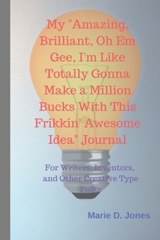 My "Amazing, Brilliant, Oh Em Gee, I'm Like Totally Gonna Make a Million Bucks With This Frikkin' Awesome Idea" Journal: For Writers, Inventors, and Other Creative Type Folks (Attitudenals)