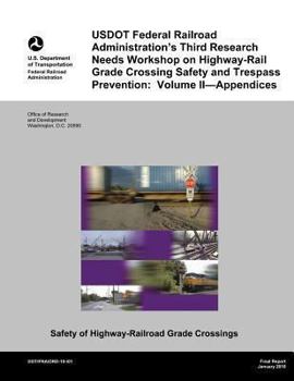 USDOT Federal Railroad Administration's Third Research Needs Workshop on Highway-Rail Grade Crossing Safety and Trespass Prevention: Volume II?Appendices
