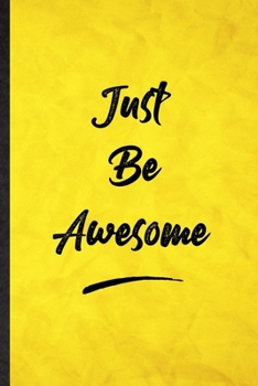 Paperback Just Be Awesome: Funny Blank Lined Positive Motivation Notebook/ Journal, Graduation Appreciation Gratitude Thank You Souvenir Gag Gift Book