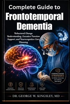 Complete Guide to Frontotemporal Dementia: Behavioral Change Understanding, Executive Function Support, and Neurocognitive Care Planning