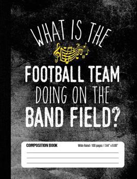 What Is The Football Team Doing On The Band Field? Composition Book Wide Ruled: Funny Marching Band Member Notebook Journal for Elementary and Middle School Students