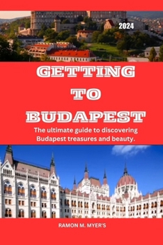 Paperback Getting to Budapest 2024: The ultimate guide to discovering Budapest treasures and beauty. Book