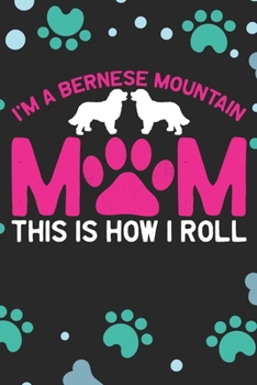 I'm A Bernese Mountain Mom This Is How I Roll: Cool Bernese Mountain Dog Journal Notebook - Bernese Mountain Puppy Lover Gifts – Funny Bernese ... Mountain Owner Gifts. 6 x 9 in 120 pages