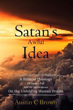 Paperback Satan's Awful Idea: A Biblical Theology of Satan's Fall and its Implications on the Unfolding Human Drama Book