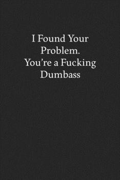 Paperback I Found Your Problem. You're a Fucking Dumbass: Blank Funny Lined Journal - Black Sarcastic Notebook Book