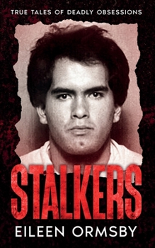 Stalkers: True stories of deadly obsessions - Book #3 of the Dark Webs True Crime