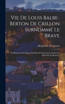 Hardcover Vie De Louis Balbe-Berton De Crillon Surnommé Le Brave: Et Mémoires Des Règnes De Henri Ii, François Ii, Charles Ix, Henri Iii, Et Henri Iv. [French] Book