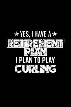 Yes, I Have A Retirement Plan I Plan To Play Curling: Lined Journal, 120 Pages, 6x9 Sizes, Gift For Curling Lover Retired Grandpa Funny Curling Sports Notebook