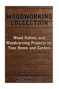 Woodworking Collection: Wood Pallets and Woodcarving Projects for Your Home and Garden: (Woodworking Projects, Woodworking Plans)