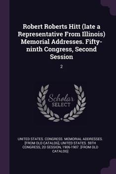 Paperback Robert Roberts Hitt (late a Representative From Illinois) Memorial Addresses. Fifty-ninth Congress, Second Session: 2 Book