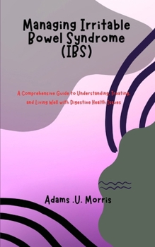 Paperback Managing Irritable Bowel Syndrome (IBS): A Comprehensive Guide to Understanding, Treating, and Living Well with Digestive Health Issues Book