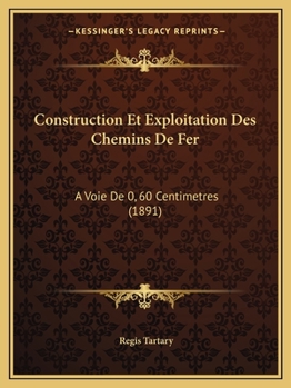 Construction Et Exploitation Des Chemins De Fer: A Voie De 0, 60 Centimetres (1891)