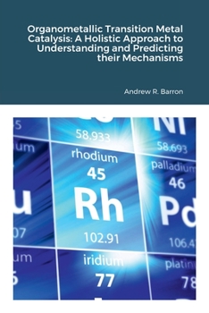 Paperback Organometallic Transition Metal Catalysis: A Holis-tic Approach to Understanding and Predicting their Mechanisms Book