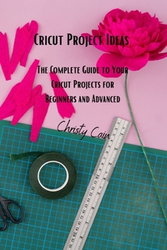 Paperback Cricut Project Ideas: The Complete Guide to Your Cricut Projects for Beginners and Advanced Book