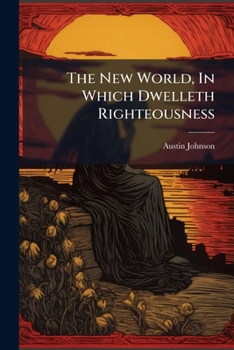 Paperback The New World, In Which Dwelleth Righteousness: With Some Views Of The World That New Is Book