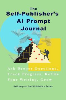 Paperback The Self-Publisher’s AI Prompt Journal: Ask Deeper Questions, Track Progress, Refine Your Writing, Grow Book