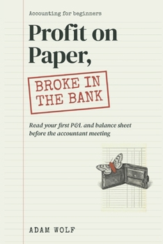 Profit on Paper, Broke in the Bank: Accounting for Beginners Who Just Got Their First Financial Statements and Need to Understand Them Before the Accountant Meeting