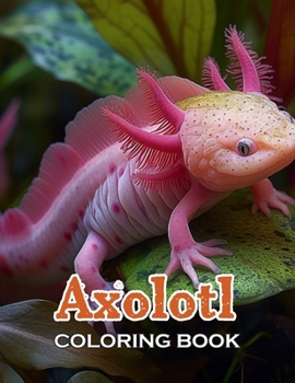 Axolotl Coloring Book: 100+ High-Quality and Unique Coloring Pages