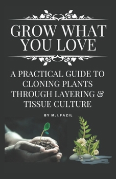 Paperback Grow What You Love: A Practical Guide to Cloning Plants through Layering & Tissue Culture Book