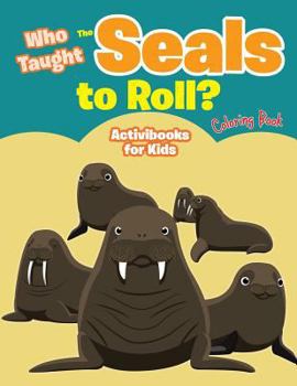 Paperback Who Taught The Seals to Roll? Coloring Book