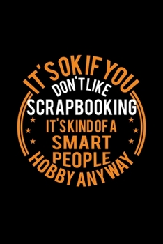 It's Okay If You Don't Like Scrapbooking It's Kind Of A Smart People Hobby Anyway: Lined Journal, 120 Pages, 6x9 Sizes, Funny Scrapbooking Notebook Gift For Scrapbooking Lover