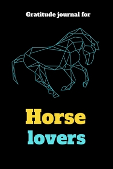 Gratitude Journal For Horse Lovers: 107 Pages Horse Lover journal To Practice Mindful Thankfulness And Happiness For Horse Lovers