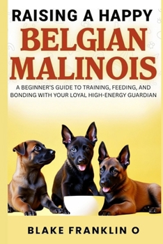 Paperback Raising A Happy Belgian Malinois: A Beginner's Guide To Training, Feeding, And Bonding With Your Loyal High-Energy Guardian Book
