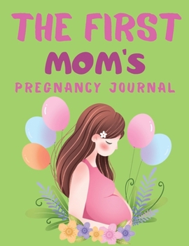 Paperback The First Mom's Pregnancy Journal: Week By WeeK Pregnancy Journal (Pregnancy Books, Pregnancy Gifts, First Time Mom Journals, Motherhood Books) Book