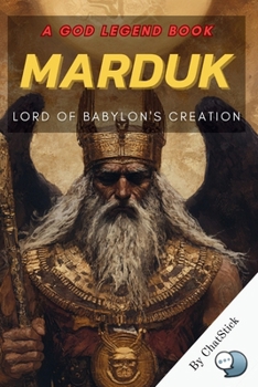 Marduk: Lord of Babylon's Creation: The Epic Tale of the Babylonian God Who Defeated Chaos and Shaped the World (The Pantheon Series: Journey Through the Divine)