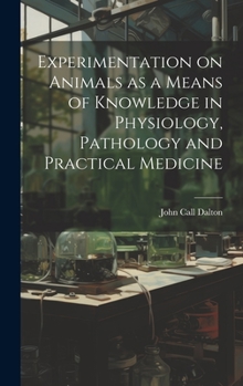 Hardcover Experimentation on Animals as a Means of Knowledge in Physiology, Pathology and Practical Medicine Book