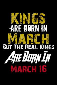 Kings Are Born In March Real Kings Are Born In March 16 Notebook Birthday Funny Gift: Lined Notebook / Journal Gift, 120 Pages, 6x9, Soft Cover, Matte Finish