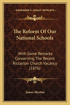The Reform Of Our National Schools: With Some Remarks Concerning The Recent Riccarton Church Vacancy