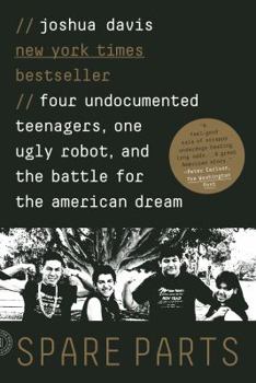 Paperback Spare Parts: Four Undocumented Teenagers, One Ugly Robot, and the Battle for the American Dream Book