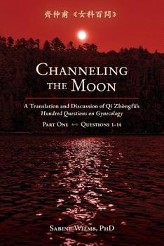 Paperback Channeling the Moon: A Translation and Discussion of Qi Zhongfu's Hundred Questions on Gynecology, Part One Book