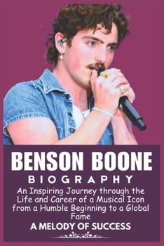 Paperback Benson Boone Biography: An Inspiring Journey through the Life and Career of a Musical Icon from a Humble Beginning to a Global Fame Book
