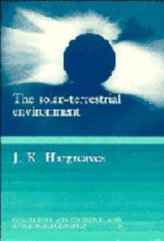 The Solar-Terrestrial Environment: An Introduction to Geospace - the Science of the Terrestrial Upper Atmosphere, Ionosphere, and Magnetosphere (Cambridge Atmospheric and Space Science Series)