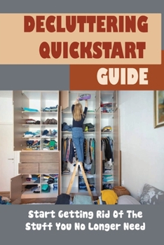 Paperback Decluttering Quickstart Guide: Start Getting Rid Of The Stuff You No Longer Need: Reclaim Your Space Book
