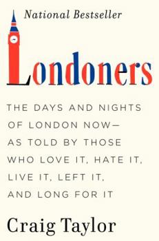 Londoners: The Days and Nights of London Now - As Told by Those Who Love It, Hate It, Live It, Left It, and Long for It