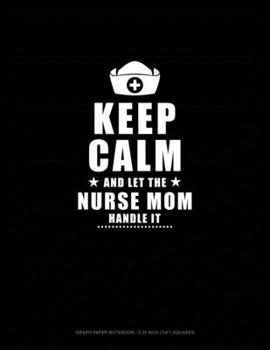 Paperback Keep Calm And Let The Nurse Mom Handle It: Graph Paper Notebook - 0.25 Inch (1/4") Squares Book