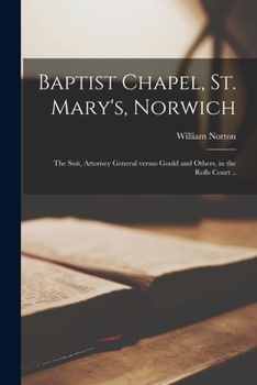 Paperback Baptist Chapel, St. Mary's, Norwich: the Suit, Attorney General Versus Gould and Others, in the Rolls Court .. Book