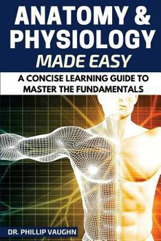 Paperback Anatomy and Physiology: Anatomy and Physiology Made Easy: A Concise Learning Guide to Master the Fundamentals Book