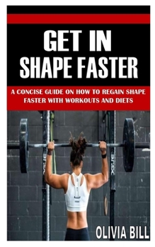 Paperback Get in Shape Faster: A Concise Guide on How To Regain Shape Faster With Workouts And Diets Book